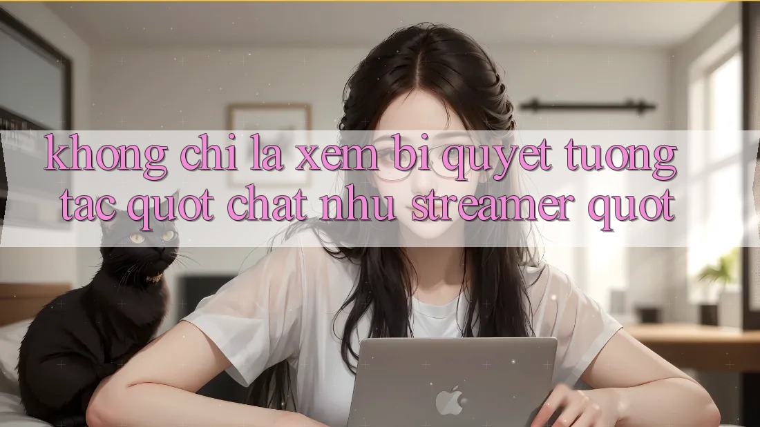 Không Chỉ Là Xem: Bí Quyết Tương Tác " Chất Như Streamer" Không Chỉ Là Xem: Bí Quyết Tương Tác " Chất Như Streamer"