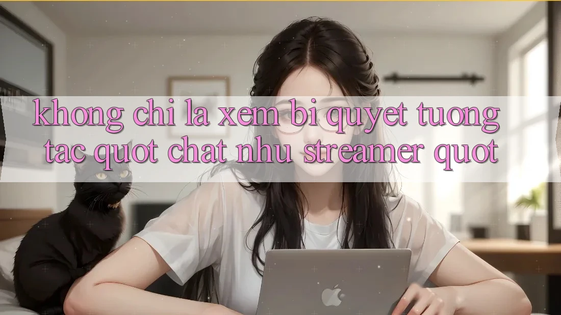 Không Chỉ Là Xem: Bí Quyết Tương Tác " Chất Như Streamer" Không Chỉ Là Xem: Bí Quyết Tương Tác " Chất Như Streamer"