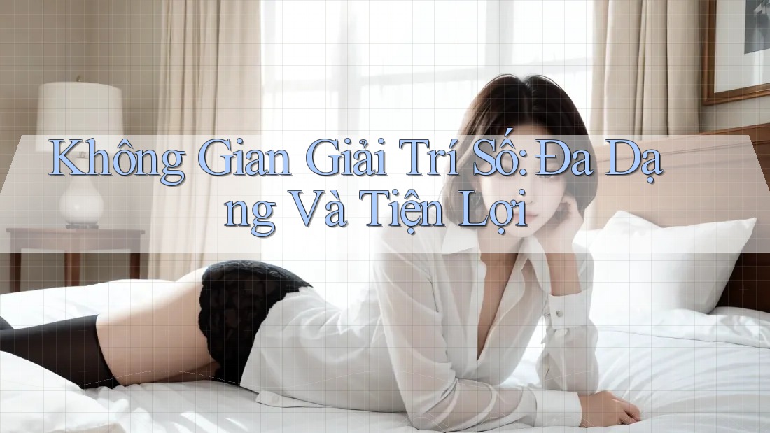 Không Gian Giải Trí Số: Đa Dạng Và Tiện Lợi