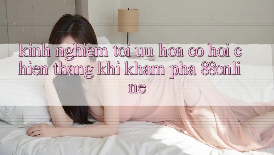 Kinh nghiệm Tối Ưu Hóa Cơ Hội Chiến Thắng Khi Khám phá 88online Kinh nghiệm Tối Ưu Hóa Cơ Hội Chiến Thắng Khi Khám phá 88online