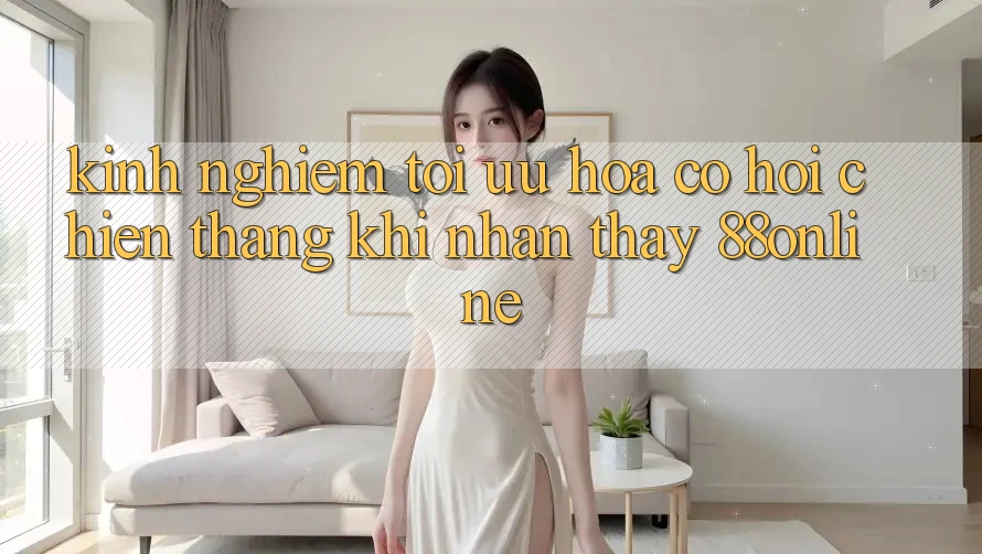 Kinh nghiệm Tối Ưu Hóa Cơ Hội Chiến Thắng Khi Nhận thấy 88online Kinh nghiệm Tối Ưu Hóa Cơ Hội Chiến Thắng Khi Nhận thấy 88online