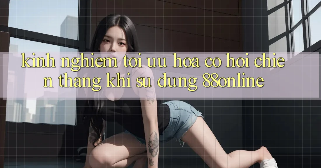 Kinh nghiệm Tối Ưu Hóa Cơ Hội Chiến Thắng Khi Sử dụng 88online Kinh nghiệm Tối Ưu Hóa Cơ Hội Chiến Thắng Khi Sử dụng 88online