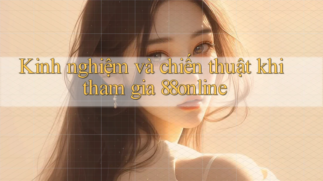 Kinh nghiệm và chiến thuật khi tham gia 88online Kinh nghiệm và chiến thuật khi tham gia 88online