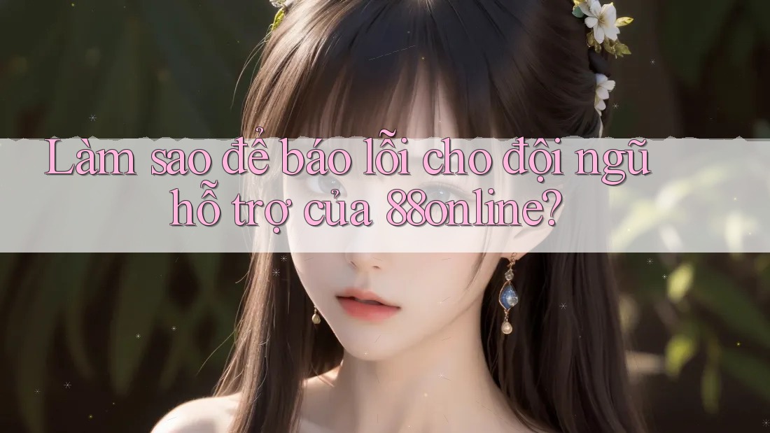 Làm sao để báo lỗi cho đội ngũ hỗ trợ của 88online? Làm sao để báo lỗi cho đội ngũ hỗ trợ của 88online?