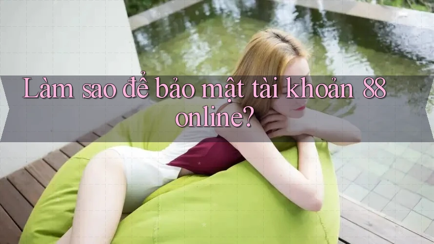 Làm sao để bảo mật tài khoản 88online? Làm sao để bảo mật tài khoản 88online?