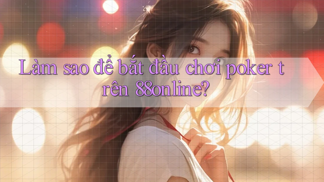 Làm sao để bắt đầu chơi poker trên 88online?