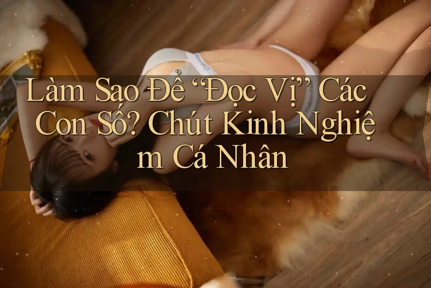 Làm Sao Để “Đọc Vị” Các Con Số? Chút Kinh Nghiệm Cá Nhân