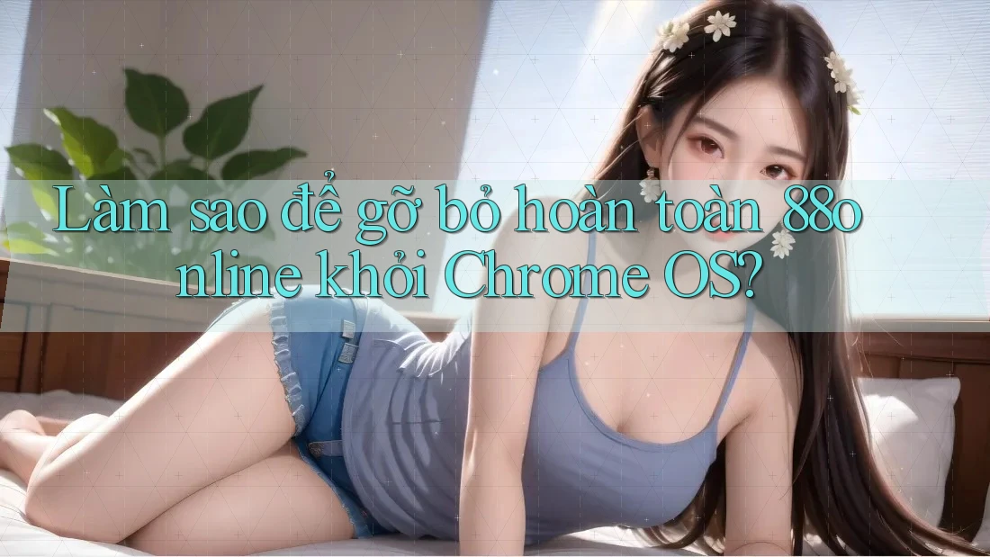 Làm sao để gỡ bỏ hoàn toàn 88online khỏi Chrome OS? Làm sao để gỡ bỏ hoàn toàn 88online khỏi Chrome OS?