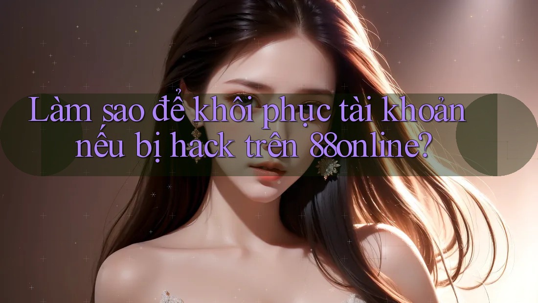 Làm sao để khôi phục tài khoản nếu bị hack trên 88online? Làm sao để khôi phục tài khoản nếu bị hack trên 88online?
