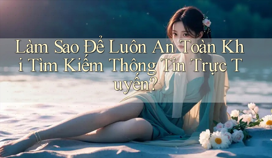 Làm Sao Để Luôn An Toàn Khi Tìm Kiếm Thông Tin Trực Tuyến? Làm Sao Để Luôn An Toàn Khi Tìm Kiếm Thông Tin Trực Tuyến?