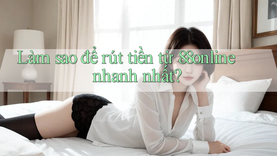 Làm sao để rút tiền từ 88online nhanh nhất? Làm sao để rút tiền từ 88online nhanh nhất?