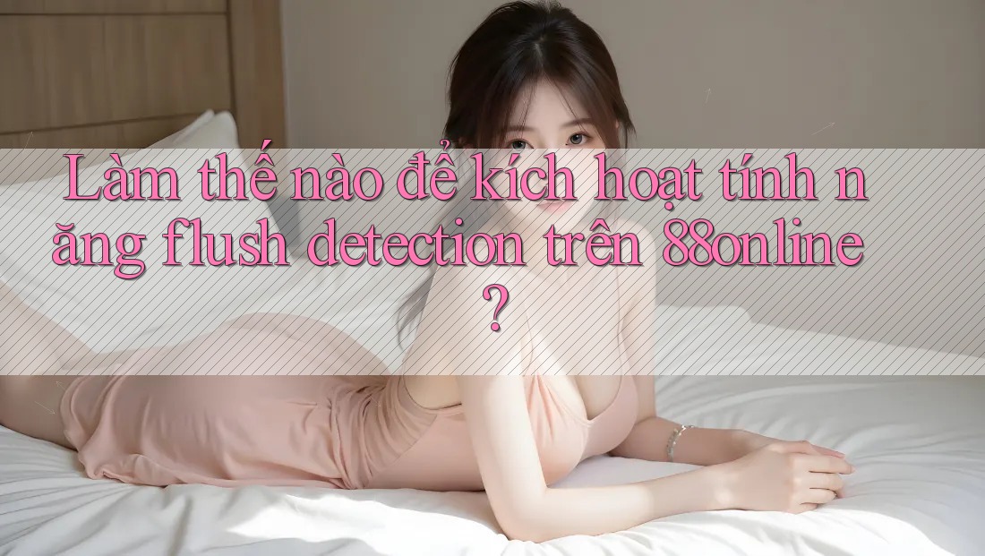 Làm thế nào để kích hoạt tính năng flush detection trên 88online? Làm thế nào để kích hoạt tính năng flush detection trên 88online?