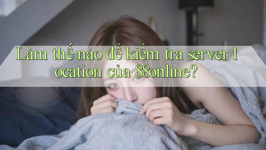 Làm thế nào để kiểm tra server location của 88online? Làm thế nào để kiểm tra server location của 88online?