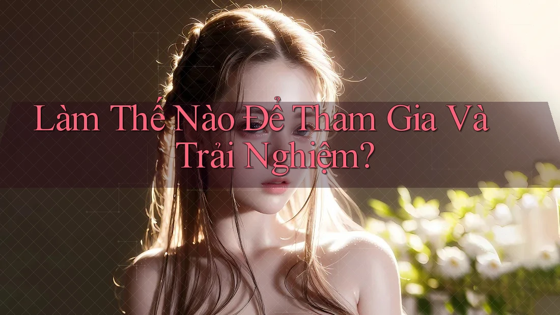 Làm Thế Nào Để Tham Gia Và Trải Nghiệm? Làm Thế Nào Để Tham Gia Và Trải Nghiệm?