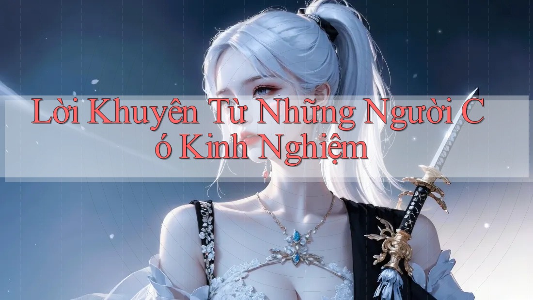 Lời Khuyên Từ Những Người Có Kinh Nghiệm Lời Khuyên Từ Những Người Có Kinh Nghiệm