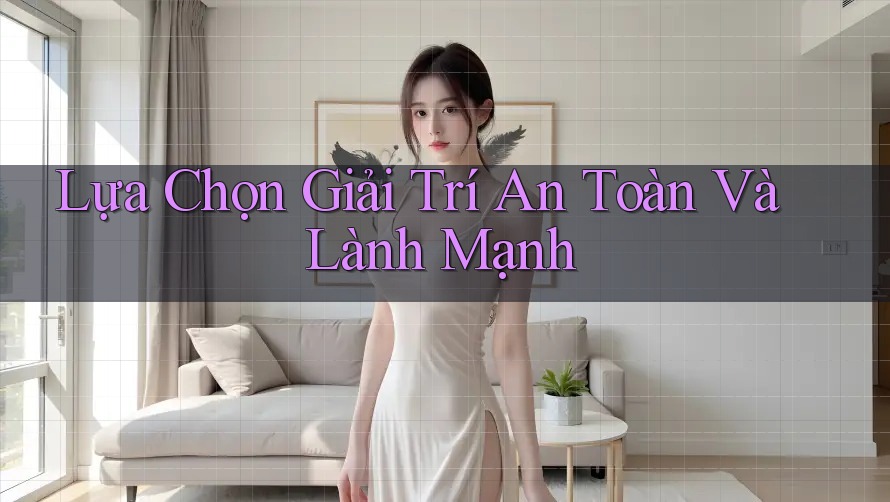 Lựa Chọn Giải Trí An Toàn Và Lành Mạnh Lựa Chọn Giải Trí An Toàn Và Lành Mạnh