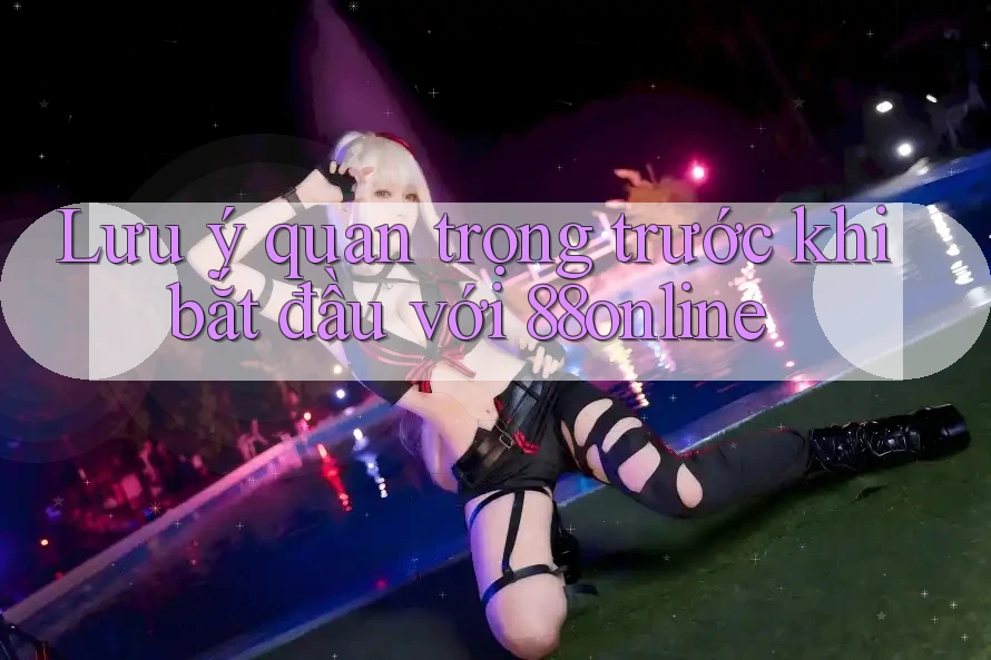 Lưu ý quan trọng trước khi bắt đầu với 88online Lưu ý quan trọng trước khi bắt đầu với 88online