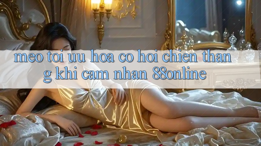 Mẹo Tối Ưu Hóa Cơ Hội Chiến Thắng Khi Cảm nhận 88online Mẹo Tối Ưu Hóa Cơ Hội Chiến Thắng Khi Cảm nhận 88online