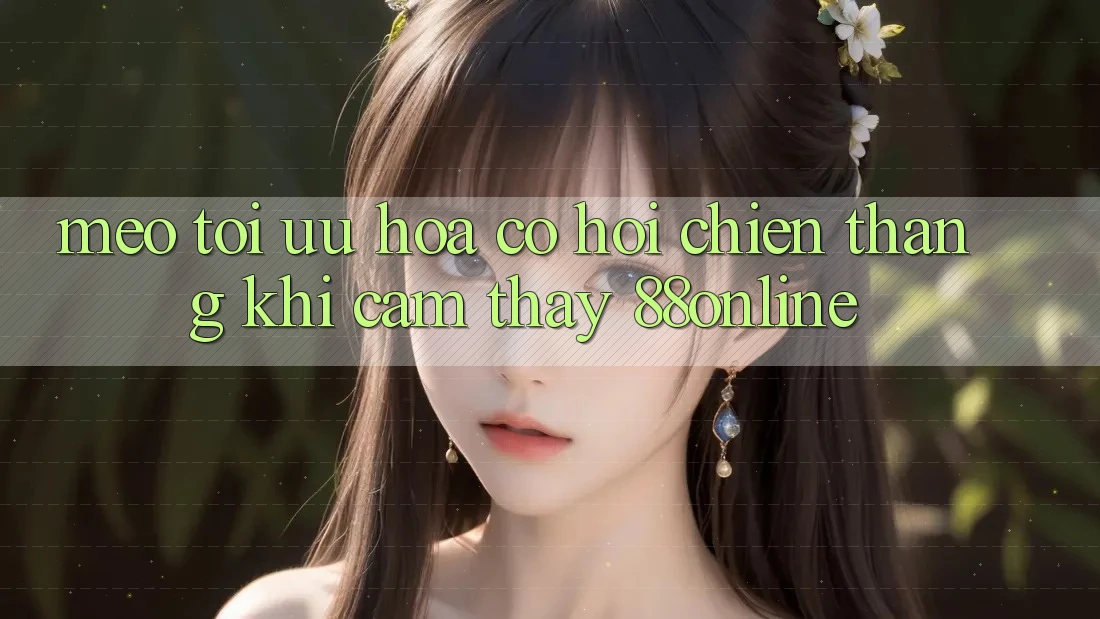 Mẹo Tối Ưu Hóa Cơ Hội Chiến Thắng Khi Cảm thấy 88online Mẹo Tối Ưu Hóa Cơ Hội Chiến Thắng Khi Cảm thấy 88online