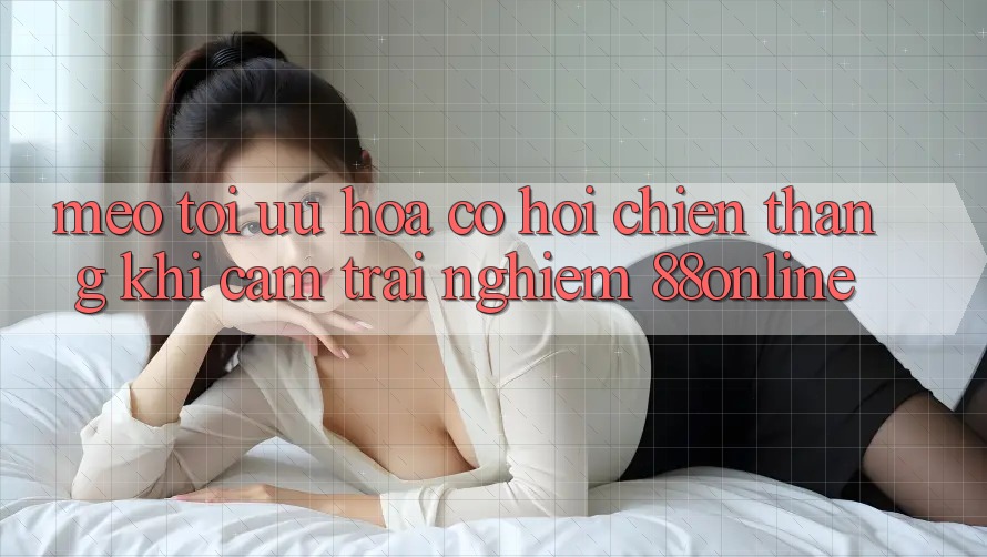 Mẹo Tối Ưu Hóa Cơ Hội Chiến Thắng Khi Cảm trải nghiệm 88online Mẹo Tối Ưu Hóa Cơ Hội Chiến Thắng Khi Cảm trải nghiệm 88online