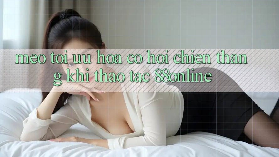 Mẹo Tối Ưu Hóa Cơ Hội Chiến Thắng Khi Thao tác 88online Mẹo Tối Ưu Hóa Cơ Hội Chiến Thắng Khi Thao tác 88online