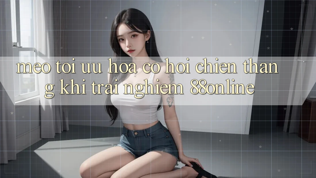 Mẹo Tối Ưu Hóa Cơ Hội Chiến Thắng Khi Trải Nghiệm 88online Mẹo Tối Ưu Hóa Cơ Hội Chiến Thắng Khi Trải Nghiệm 88online