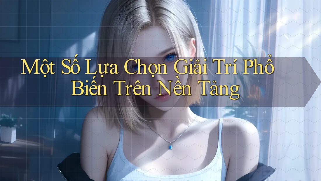 Một Số Lựa Chọn Giải Trí Phổ Biến Trên Nền Tảng Một Số Lựa Chọn Giải Trí Phổ Biến Trên Nền Tảng