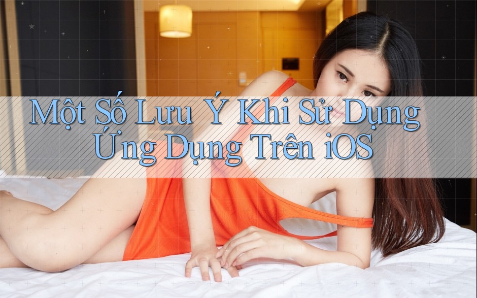 Một Số Lưu Ý Khi Sử Dụng Ứng Dụng Trên iOS Một Số Lưu Ý Khi Sử Dụng Ứng Dụng Trên iOS