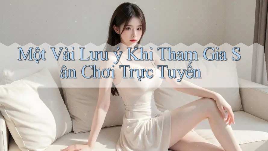 Một Vài Lưu ý Khi Tham Gia Sân Chơi Trực Tuyến