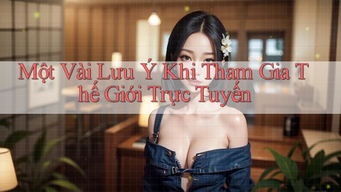 Một Vài Lưu ý Khi Tham Gia Thế Giới Trực Tuyến Một Vài Lưu ý Khi Tham Gia Thế Giới Trực Tuyến