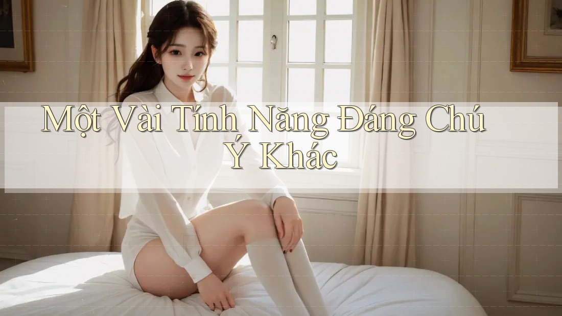 Một Vài Tính Năng Đáng Chú Ý Khác