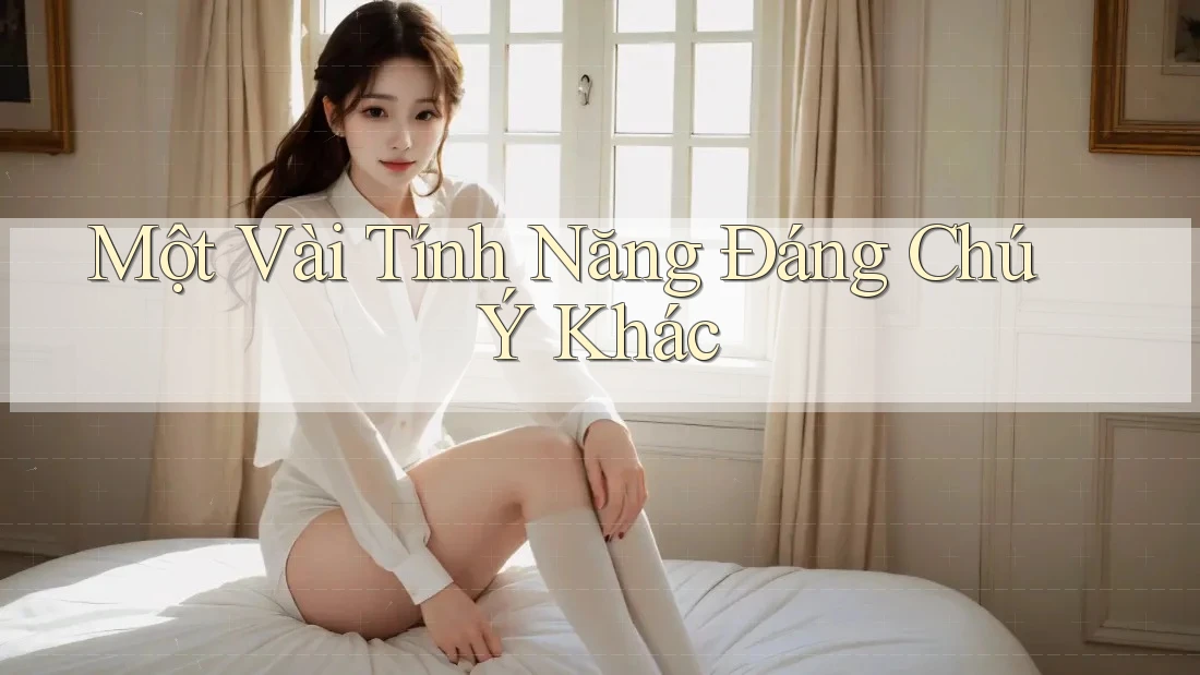 Một Vài Tính Năng Đáng Chú Ý Khác Một Vài Tính Năng Đáng Chú Ý Khác