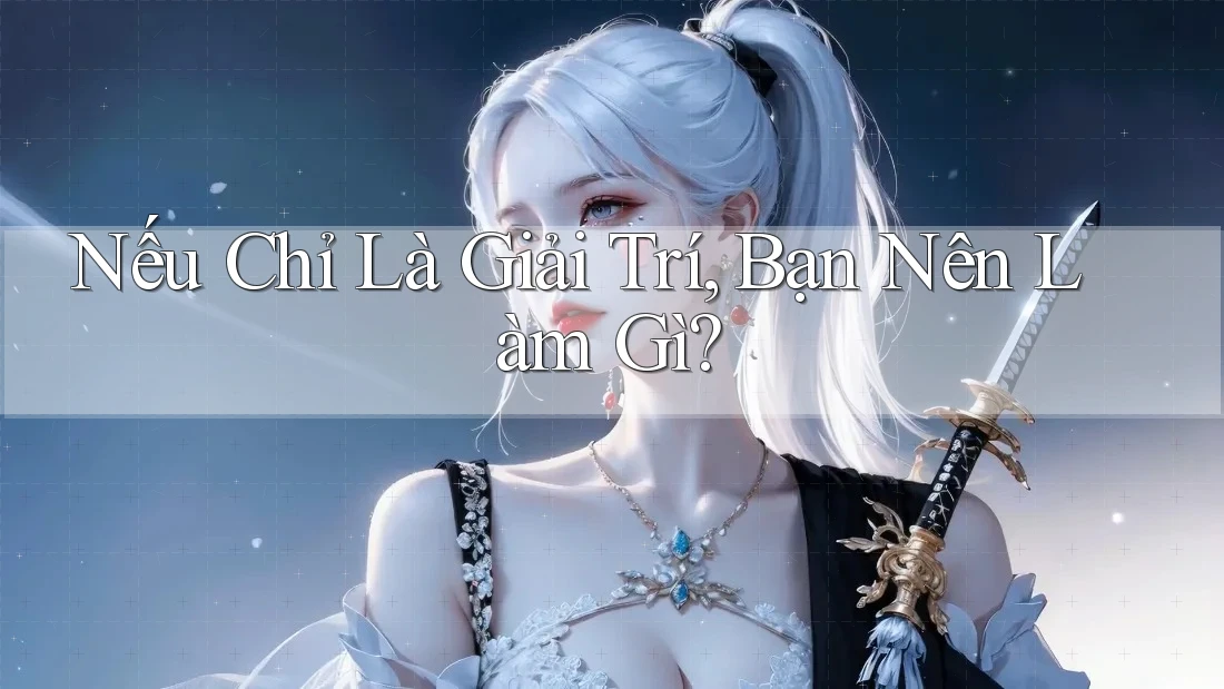 Nếu Chỉ Là Giải Trí, Bạn Nên Làm Gì? Nếu Chỉ Là Giải Trí, Bạn Nên Làm Gì?