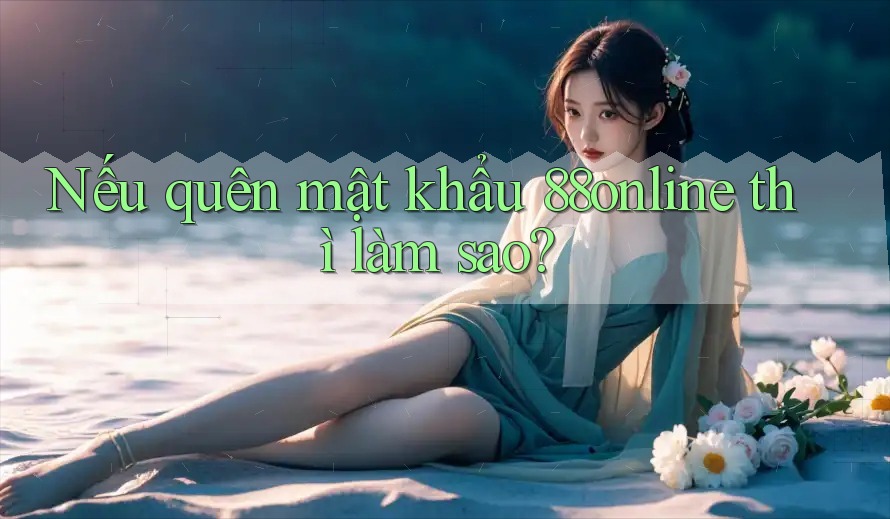 Nếu quên mật khẩu 88online thì làm sao? Nếu quên mật khẩu 88online thì làm sao?