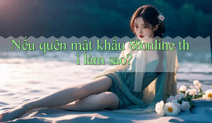 Nếu quên mật khẩu 88online thì làm sao? Nếu quên mật khẩu 88online thì làm sao?
