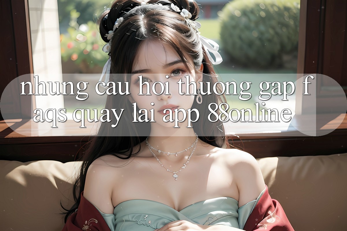 Những Câu Hỏi Thường Gặp (FAQs) Quay lại App 88online Những Câu Hỏi Thường Gặp (FAQs) Quay lại App 88online