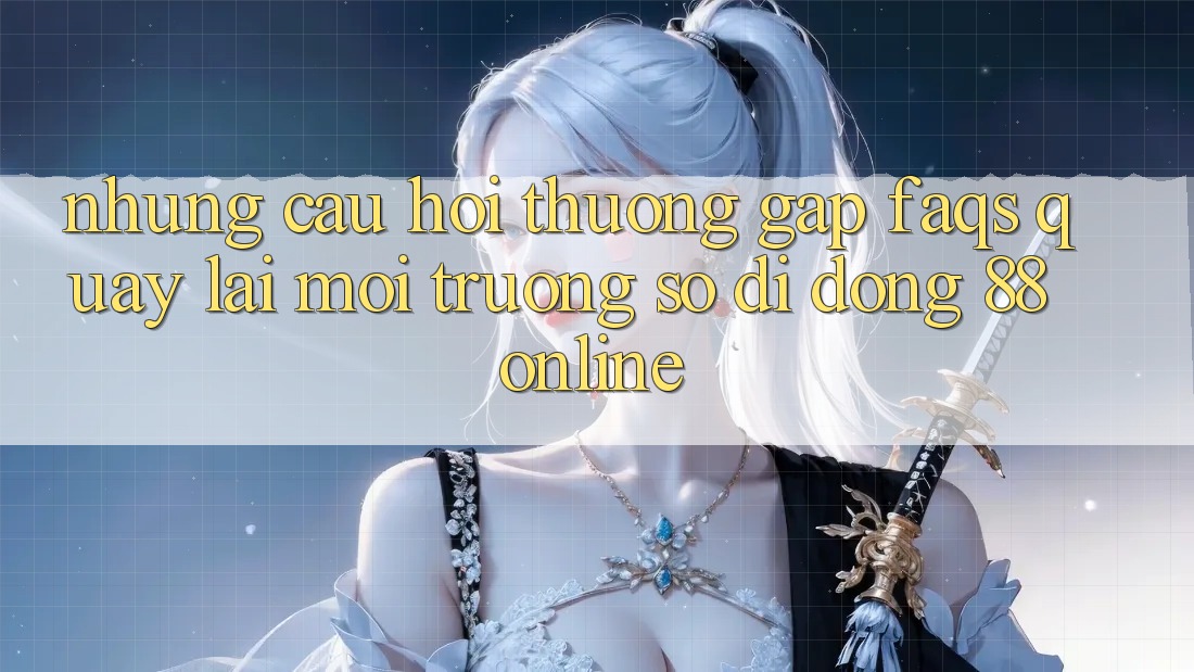 Những Câu Hỏi Thường Gặp (FAQs) Quay lại Môi trường số di động 88online Những Câu Hỏi Thường Gặp (FAQs) Quay lại Môi trường số di động 88online