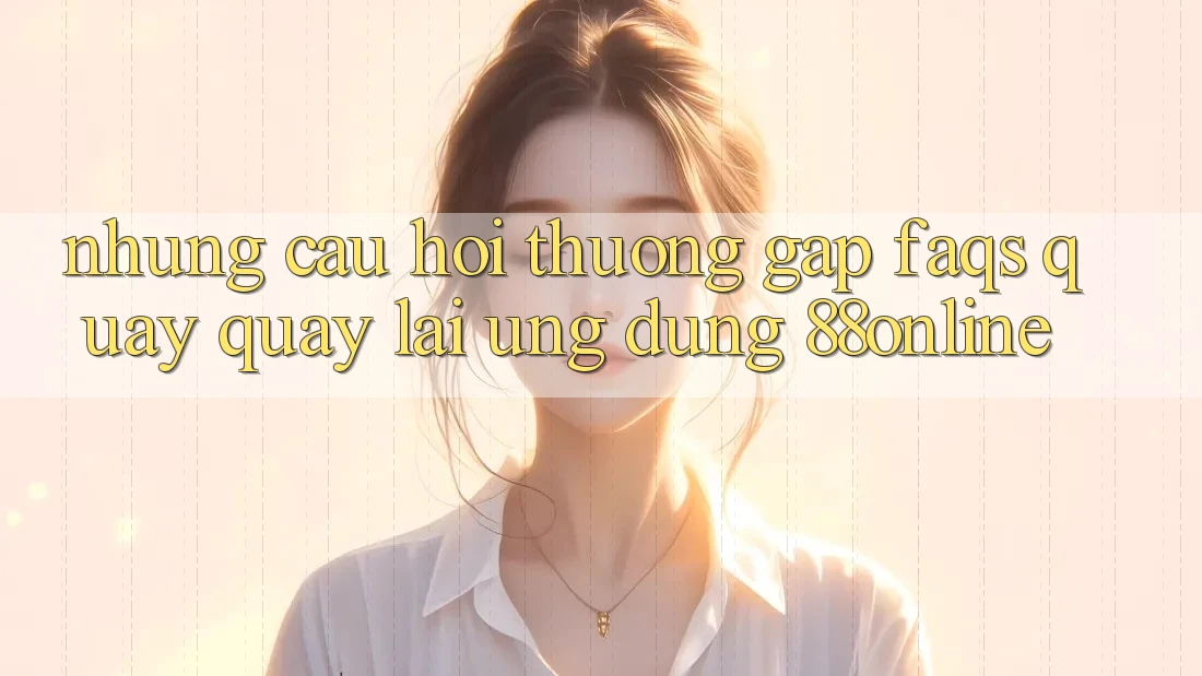 Những Câu Hỏi Thường Gặp (FAQs) Quay quay lại Ứng Dụng 88online Những Câu Hỏi Thường Gặp (FAQs) Quay quay lại Ứng Dụng 88online