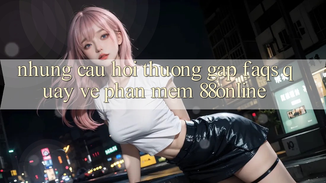 Những Câu Hỏi Thường Gặp (FAQs) Quay về Phần mềm 88online Những Câu Hỏi Thường Gặp (FAQs) Quay về Phần mềm 88online