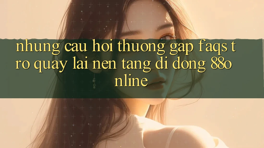 Những Câu Hỏi Thường Gặp (FAQs) Trở quay lại Nền tảng di động 88online Những Câu Hỏi Thường Gặp (FAQs) Trở quay lại Nền tảng di động 88online