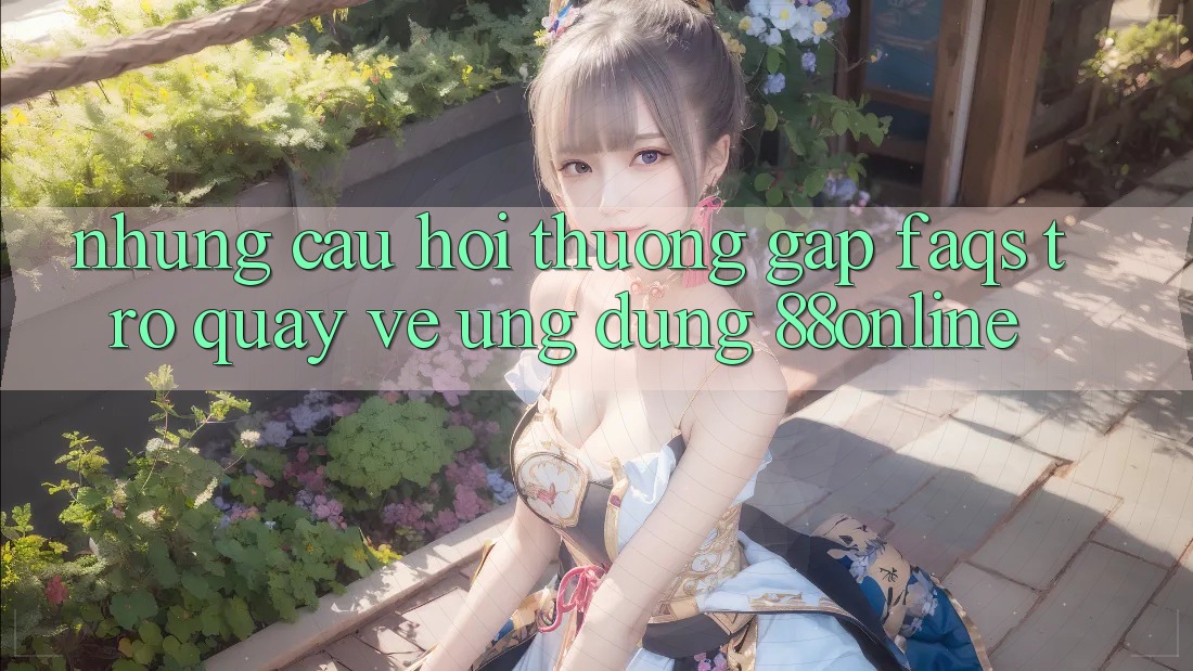 Những Câu Hỏi Thường Gặp (FAQs) Trở quay về Ứng Dụng 88online Những Câu Hỏi Thường Gặp (FAQs) Trở quay về Ứng Dụng 88online