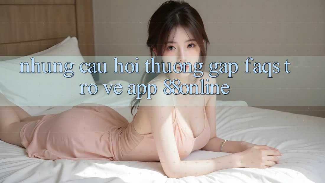 Những Câu Hỏi Thường Gặp (FAQs) Trở về App 88online Những Câu Hỏi Thường Gặp (FAQs) Trở về App 88online