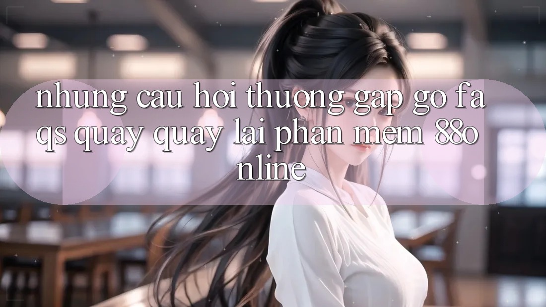 Những Câu Hỏi Thường Gặp gỡ (FAQs) Quay quay lại Phần mềm 88online Những Câu Hỏi Thường Gặp gỡ (FAQs) Quay quay lại Phần mềm 88online
