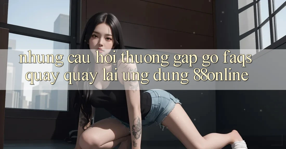 Những Câu Hỏi Thường Gặp gỡ (FAQs) Quay quay lại Ứng Dụng 88online Những Câu Hỏi Thường Gặp gỡ (FAQs) Quay quay lại Ứng Dụng 88online