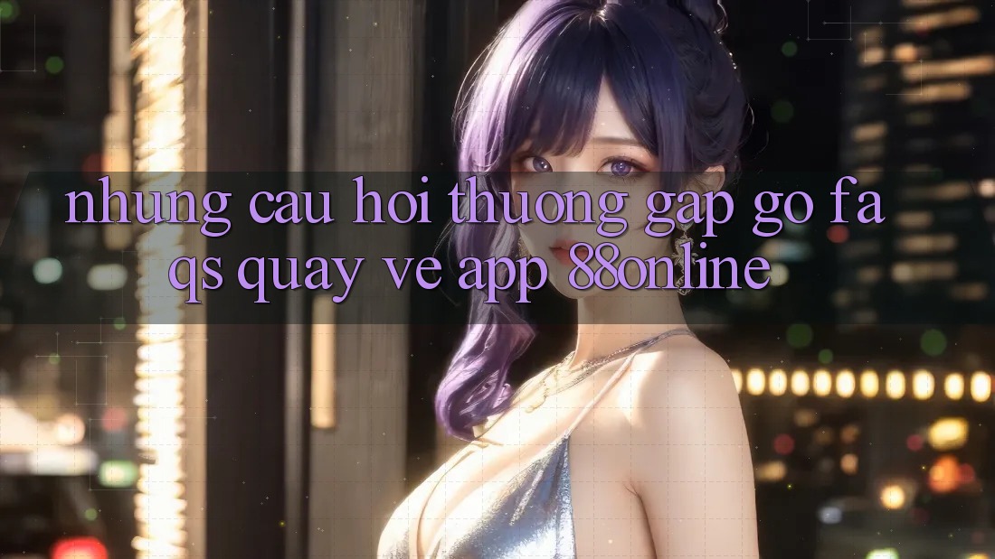Những Câu Hỏi Thường Gặp gỡ (FAQs) Quay về App 88online Những Câu Hỏi Thường Gặp gỡ (FAQs) Quay về App 88online