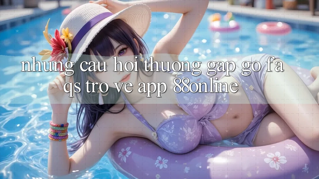 Những Câu Hỏi Thường Gặp gỡ (FAQs) Trở về App 88online