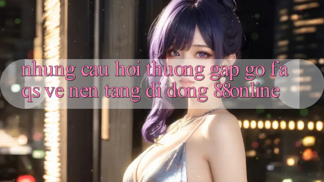 Những Câu Hỏi Thường Gặp gỡ (FAQs) Về Nền tảng di động 88online Những Câu Hỏi Thường Gặp gỡ (FAQs) Về Nền tảng di động 88online