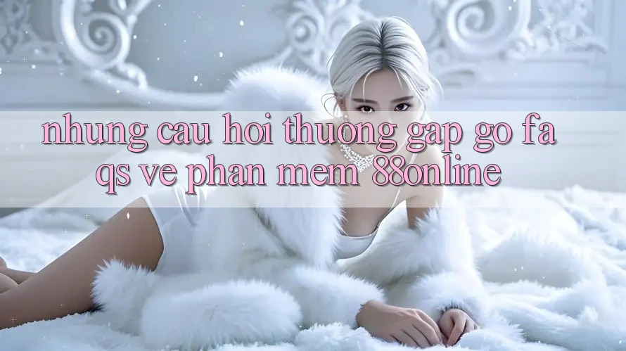 Những Câu Hỏi Thường Gặp gỡ (FAQs) Về Phần mềm 88online Những Câu Hỏi Thường Gặp gỡ (FAQs) Về Phần mềm 88online
