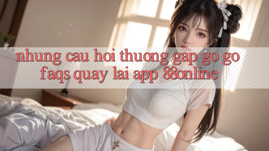 Những Câu Hỏi Thường Gặp gỡ gỡ (FAQs) Quay lại App 88online Những Câu Hỏi Thường Gặp gỡ gỡ (FAQs) Quay lại App 88online