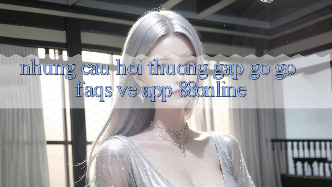 Những Câu Hỏi Thường Gặp gỡ gỡ (FAQs) Về App 88online Những Câu Hỏi Thường Gặp gỡ gỡ (FAQs) Về App 88online